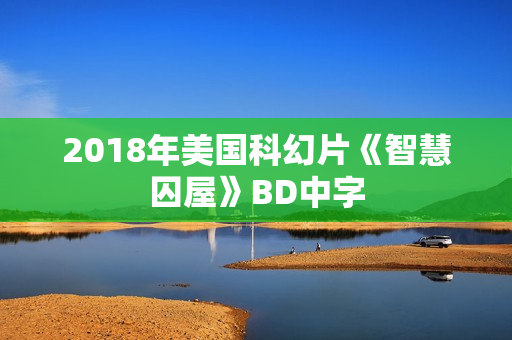 2018年美国科幻片《智慧囚屋》BD中字