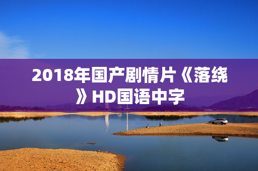 2018年国产剧情片《落绕》HD国语中字