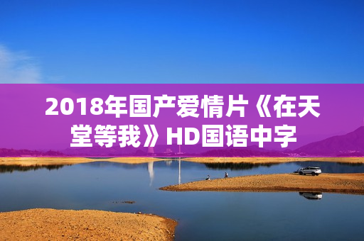 2018年国产爱情片《在天堂等我》HD国语中字