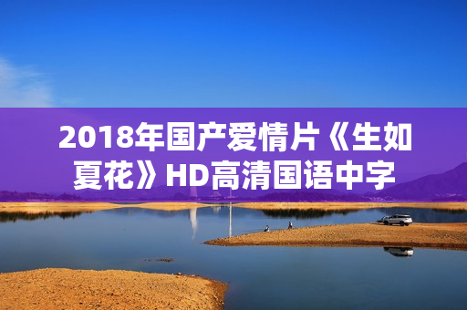 2018年国产爱情片《生如夏花》HD高清国语中字