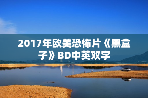 2017年欧美恐怖片《黑盒子》BD中英双字 2017年欧美恐怖片《黑盒子》BD中英双字