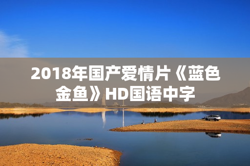 2018年国产爱情片《蓝色金鱼》HD国语中字