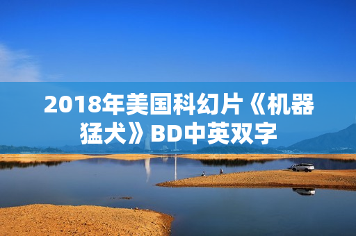 2018年美国科幻片《机器猛犬》BD中英双字