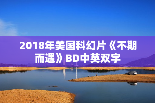 2018年美国科幻片《不期而遇》BD中英双字