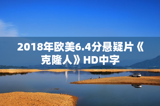 2018年欧美6.4分悬疑片《克隆人》HD中字 2018年欧美6.4分悬疑片《克隆人》HD中字