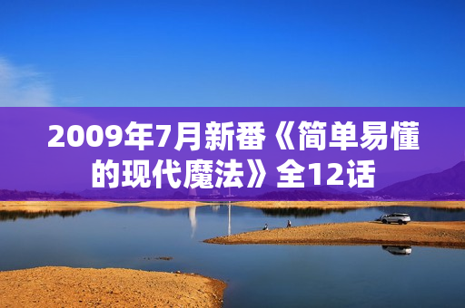 2009年7月新番《简单易懂的现代魔法》全12话