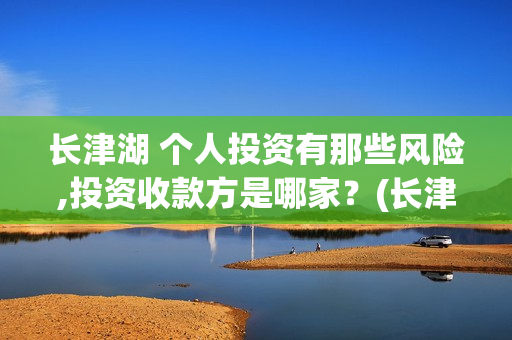 长津湖 个人投资有那些风险,投资收款方是哪家？(长津湖怎么投)