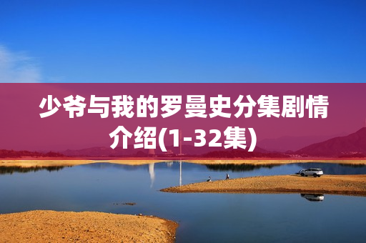少爷与我的罗曼史分集剧情介绍(1-32集) 少爷与我的罗曼史分集剧情介绍(1-32集)