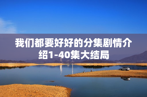 我们都要好好的分集剧情介绍1-40集大结局