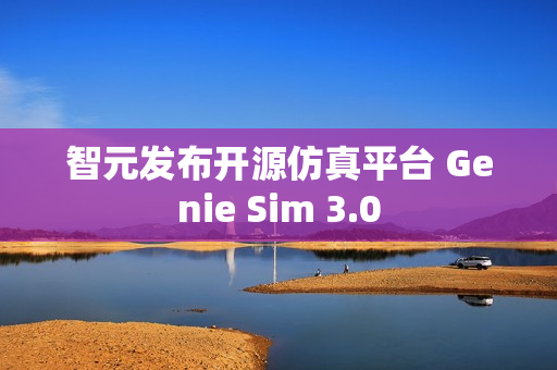 智元发布开源仿真平台 Genie Sim 3.0