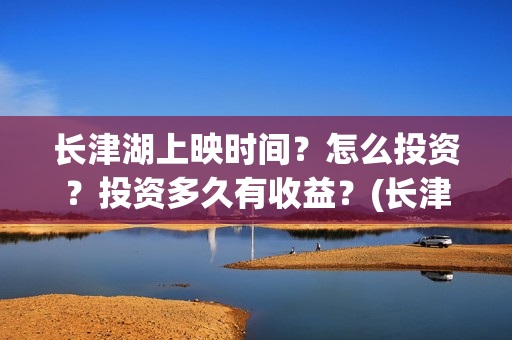 长津湖上映时间？怎么投资？投资多久有收益？(长津湖上映时间是几月)