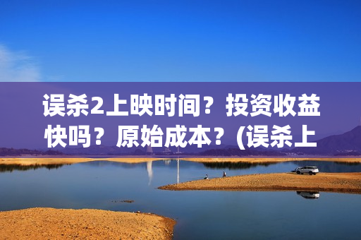 误杀2上映时间？投资收益快吗？原始成本？(误杀上映时间到几号)