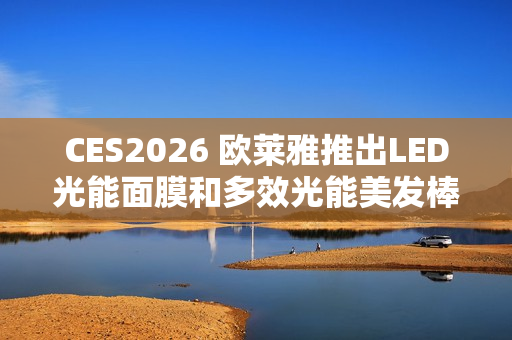 CES2026 欧莱雅推出LED光能面膜和多效光能美发棒