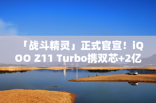 「战斗精灵」正式官宣！iQOO Z11 Turbo携双芯+2亿主摄炸场