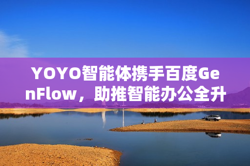 YOYO智能体携手百度GenFlow，助推智能办公全升级