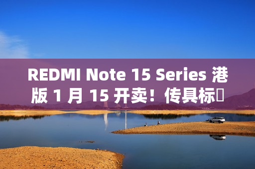 REDMI Note 15 Series 港版 1 月 15 开卖！传具标準版 / Pro / Pro+ 三机、规格配置率先睇