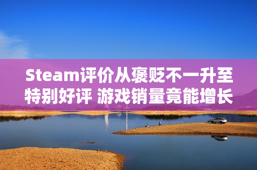 Steam评价从褒贬不一升至特别好评 游戏销量竟能增长三倍？