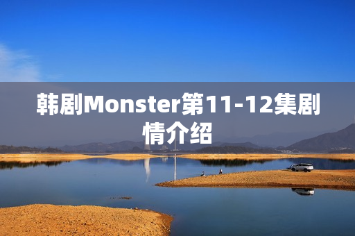 韩剧Monster第11-12集剧情介绍 韩剧Monster第11-12集剧情介绍