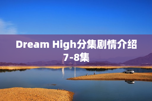 Dream High分集剧情介绍7-8集