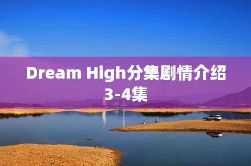 Dream High分集剧情介绍3-4集