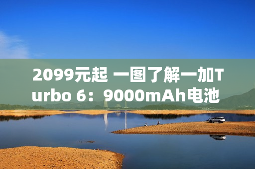 2099元起 一图了解一加Turbo 6：9000mAh电池 续航离谱
