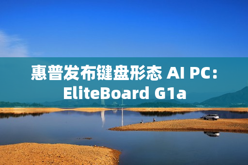 惠普发布键盘形态 AI PC：EliteBoard G1a