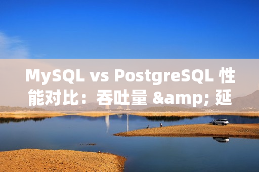 MySQL vs PostgreSQL 性能对比：吞吐量 & 延迟、读写测试