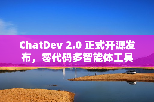 ChatDev 2.0 正式开源发布，零代码多智能体工具