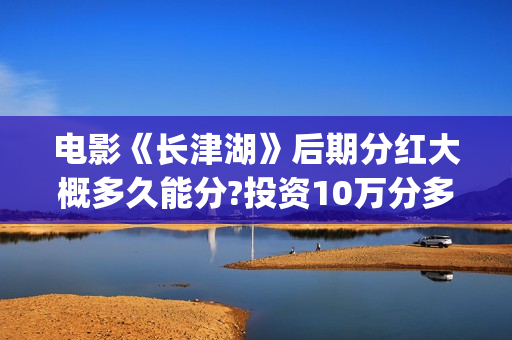 电影《长津湖》后期分红大概多久能分?投资10万分多少？(电影《长津湖》免费播放)