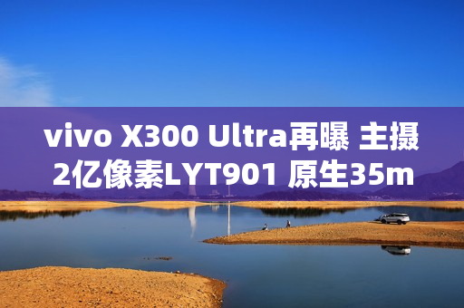 vivo X300 Ultra再曝 主摄2亿像素LYT901 原生35mm