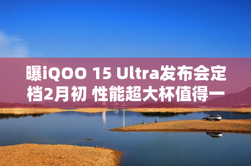 曝iQOO 15 Ultra发布会定档2月初 性能超大杯值得一等