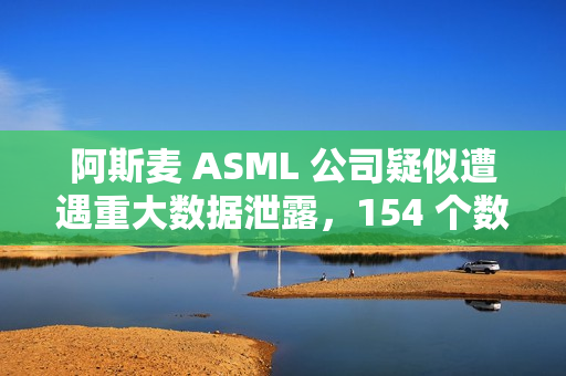 阿斯麦 ASML 公司疑似遭遇重大数据泄露，154 个数据库被公开