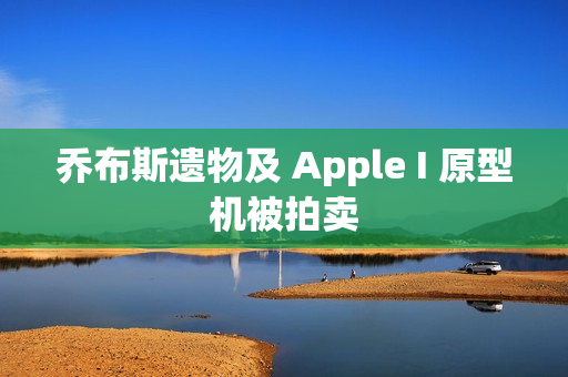 乔布斯遗物及 Apple I 原型机被拍卖
