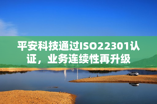 平安科技通过ISO22301认证，业务连续性再升级