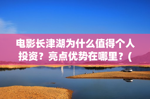 电影长津湖为什么值得个人投资？亮点优势在哪里？(电影长津湖什么时候拍的)