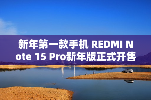 新年第一款手机 REDMI Note 15 Pro新年版正式开售