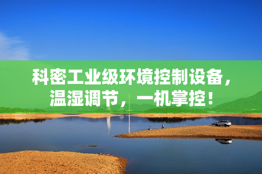 科密工业级环境控制设备，温湿调节，一机掌控！