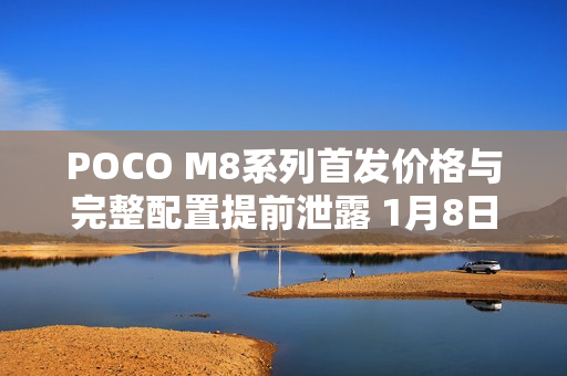 POCO M8系列首发价格与完整配置提前泄露 1月8日登场