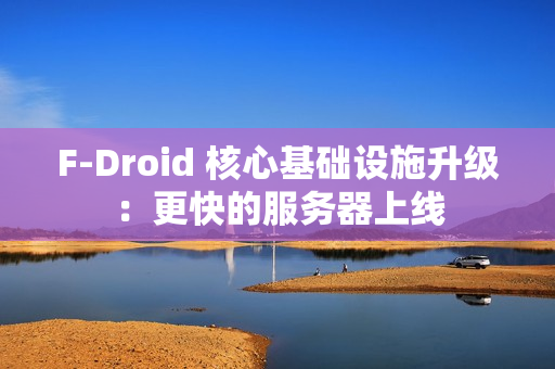 F-Droid 核心基础设施升级：更快的服务器上线