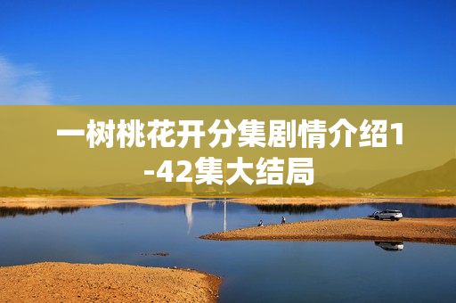 一树桃花开分集剧情介绍1-42集大结局