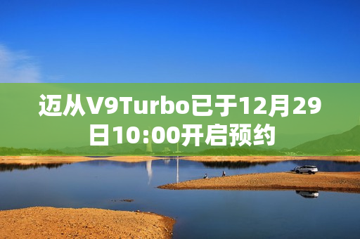 迈从V9Turbo已于12月29日10:00开启预约