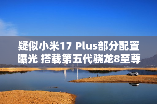 疑似小米17 Plus部分配置曝光 搭载第五代骁龙8至尊版