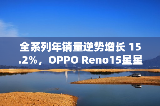 全系列年销量逆势增长 15.2%，OPPO Reno15星星粉今日开售