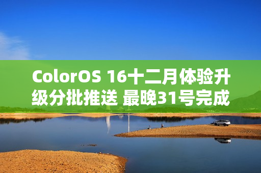 ColorOS 16十二月体验升级分批推送 最晚31号完成