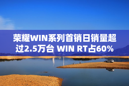 荣耀WIN系列首销日销量超过2.5万台 WIN RT占60%