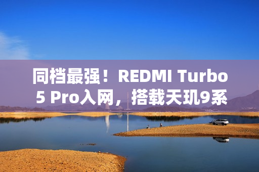 同档最强！REDMI Turbo 5 Pro入网，搭载天玑9系旗舰芯片