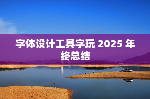 字体设计工具字玩 2025 年终总结