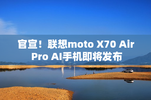 官宣！联想moto X70 Air Pro AI手机即将发布