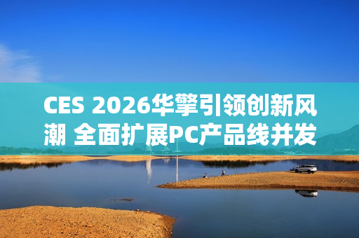 CES 2026华擎引领创新风潮 全面扩展PC产品线并发布首款一体式水冷散热器