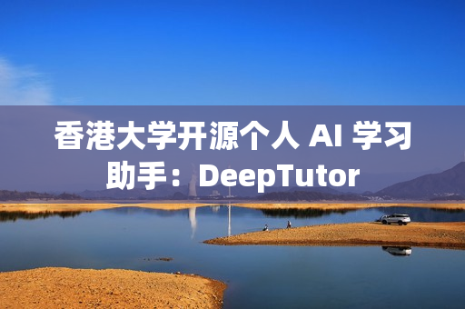香港大学开源个人 AI 学习助手：DeepTutor